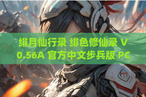 绯月仙行录 绯色修仙录 V0.56A 官方中文步兵版 PC+安卓双端 gal类型