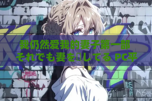 我仍然爱我的妻子第一部 それでも妻を愛してる PC平台 完整资源包