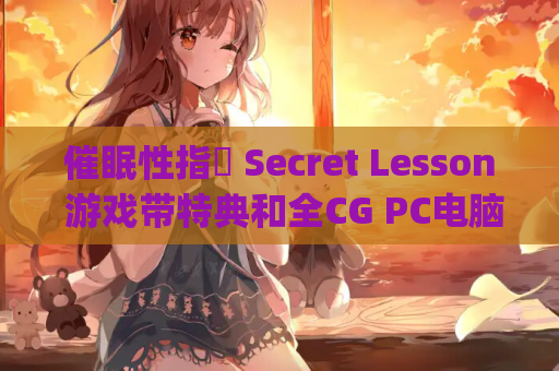 催眠性指導 Secret Lesson 游戏带特典和全CG PC电脑版本 中文汉化 gal类型 资源获取 安装指南
