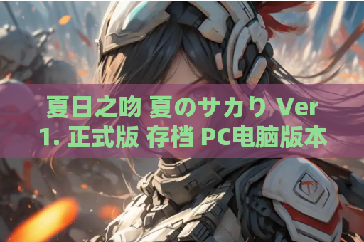 夏日之吻 夏のサカり Ver1. 正式版 存档 PC电脑版本 互动SLG类型 资源获取指南 第1张 夏日之吻 夏のサカり Ver1. 正式版 存档 PC电脑版本 互动SLG类型 资源获取指南 第1张