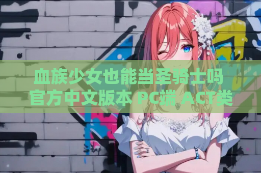 血族少女也能当圣骑士吗 官方中文版本 PC端 ACT类型 资源获取 安装指南 第1张 血族少女也能当圣骑士吗 官方中文版本 PC端 ACT类型 资源获取 安装指南 第1张