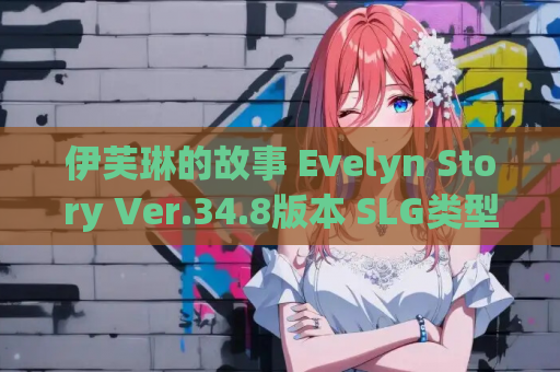 伊芙琳的故事 Evelyn Story Ver.34.8版本 SLG类型 PC+安卓双端 中文汉化 游戏资源获取 第1张 伊芙琳的故事 Evelyn Story Ver.34.8版本 SLG类型 PC+安卓双端 中文汉化 游戏资源获取 第1张