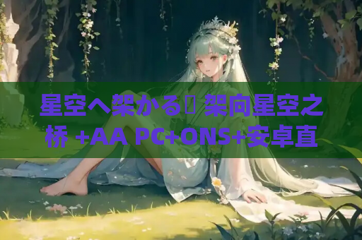 星空へ架かる橋 架向星空之桥 +AA PC+ONS+安卓直装 gal类型