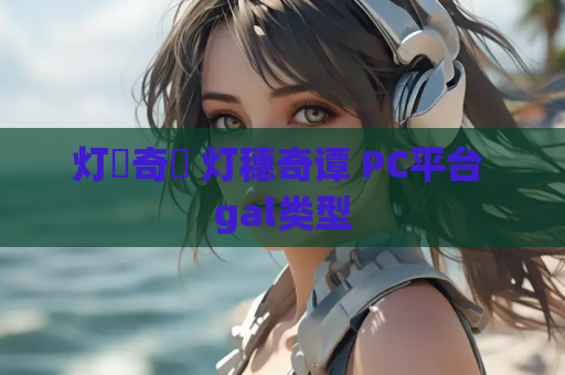 灯穂奇譚 灯穗奇谭 PC平台 gal类型