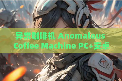 异常咖啡机 Anomalous Coffee Machine PC+安卓双端 SLG类型 2025重置版