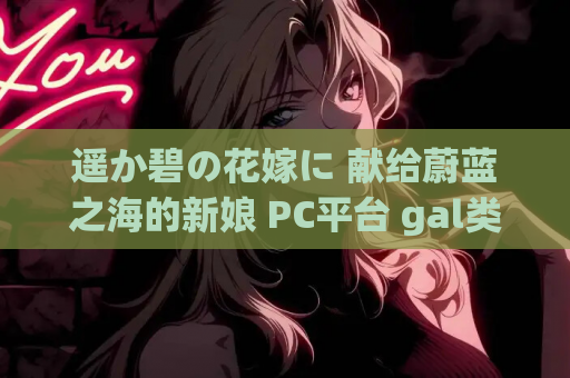 遥か碧の花嫁に 献给蔚蓝之海的新娘 PC平台 gal类型 第1张 遥か碧の花嫁に 献给蔚蓝之海的新娘 PC平台 gal类型 第1张