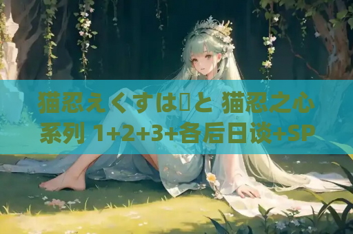 猫忍えくすはーと 猫忍之心系列 1+2+3+各后日谈+SPIN!! PC平台 gal类型 第1张 猫忍えくすはーと 猫忍之心系列 1+2+3+各后日谈+SPIN!! PC平台 gal类型 第1张