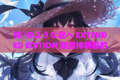 神様のような君へ EXTENDED EDITION 献给神明般的你 PC+KRKR平台 gal类型 第1张 神様のような君へ EXTENDED EDITION 献给神明般的你 PC+KRKR平台 gal类型 第1张