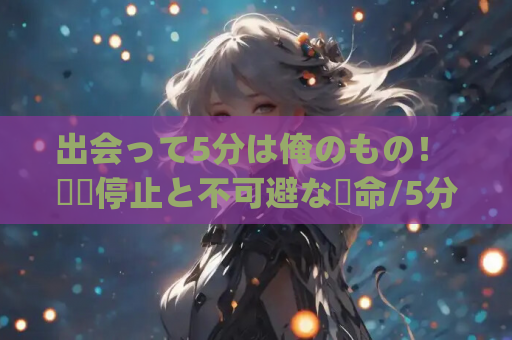 出会って5分は俺のもの! 時間停止と不可避な運命/5分钟的邂逅!时间停止与不可避免的命运! PC+KRKR gal类型 第1张 出会って5分は俺のもの! 時間停止と不可避な運命/5分钟的邂逅!时间停止与不可避免的命运! PC+KRKR gal类型 第1张